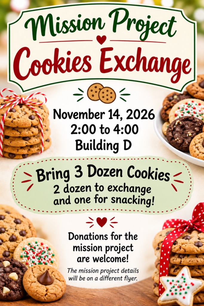 Mission Project Cookies Exchange: November 14, 2026, 2:00 to 4:00, Building D. Bring 3 dozen cookies — 2 dozen to exchange and one for snacking. Donations for the mission project are welcome.